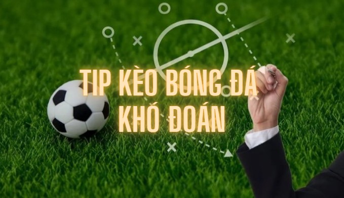 Tip kèo bóng đá khó đoán và không nên chơi